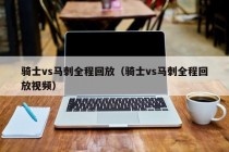 骑士vs马刺全程回放（骑士vs马刺全程回放视频）