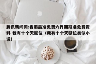 腾讯新闻网:香港最准免费六肖期期准免费资料-我有十个天赋位（我有十个天赋位类似小说）