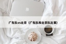 广东队vs北京（广东队和北京队比赛）