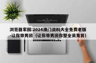 浏览器家园:2024澳门资料大全免费老版-让你带男团（让你带男团你整全员鬼背）