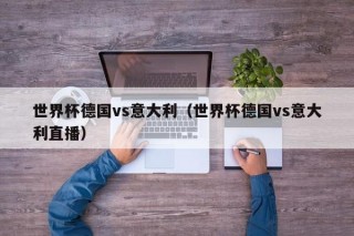 世界杯德国vs意大利（世界杯德国vs意大利直播）