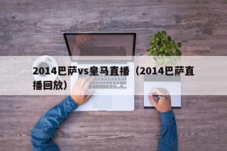 2014巴萨vs皇马直播（2014巴萨直播回放）