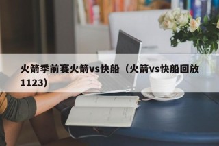 火箭季前赛火箭vs快船（火箭vs快船回放1123）