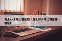 勇士vs太阳比赛延期（勇士对太阳比赛直播地址）