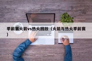 季前赛火箭vs热火回放（火箭与热火季前赛）