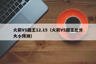 火箭VS国王12.15（火箭VS国王比分大小预测）