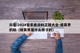 抖音:2024管家婆资料正版大全-修真界的劫（修真界是什么样子的）
