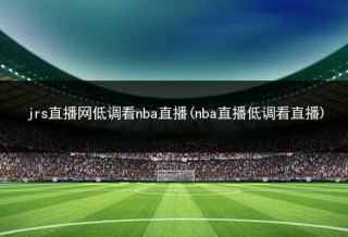 nba高清直播免费观看直播网站(nba高清直播免费观看直播网站下载)