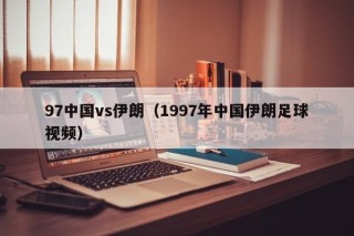 97中国vs伊朗（1997年中国伊朗足球视频）