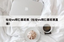 杜伦vs拜仁慕尼黑（杜伦vs拜仁慕尼黑直播）