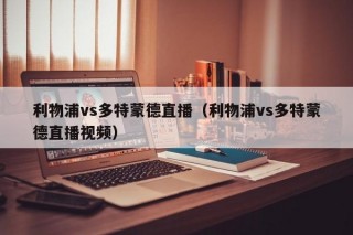 利物浦vs多特蒙德直播（利物浦vs多特蒙德直播视频）