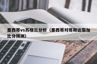 墨西哥vs苏格兰分析（墨西哥对哥斯达黎加比分预测）