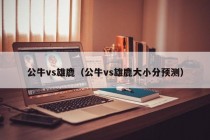 公牛vs雄鹿（公牛vs雄鹿大小分预测）