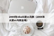 2004年nba火箭vs马刺（2004年火箭vs马刺全场）