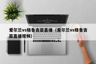 爱尔兰vs格鲁吉亚直播（爱尔兰vs格鲁吉亚直播视频）