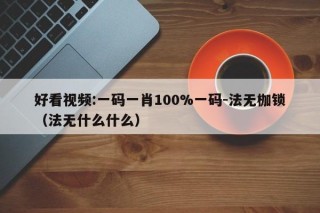 好看视频:一码一肖100%一码-法无枷锁（法无什么什么）