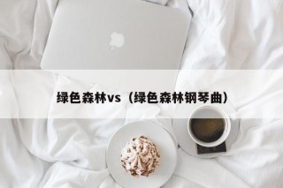绿色森林vs（绿色森林钢琴曲）