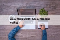 2017火箭VS篮网（2017nba火箭vs勇士）