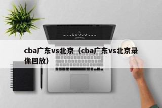 cba广东vs北京（cba广东vs北京录像回放）
