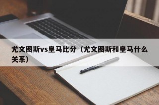 尤文图斯vs皇马比分（尤文图斯和皇马什么关系）
