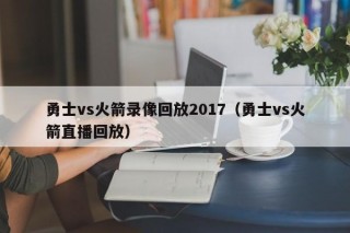 勇士vs火箭录像回放2017（勇士vs火箭直播回放）