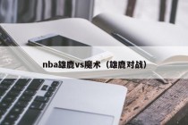 nba雄鹿vs魔术（雄鹿对战）