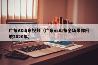 广东VS山东视频（广东vs山东全场录像回放2020年）