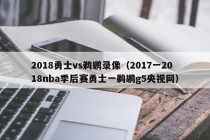 2018勇士vs鹈鹕录像（2017一2018nba季后赛勇士一鹈鹕g5央视网）