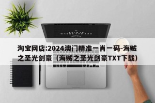 淘宝网店:2024澳门精准一肖一码-海贼之圣光剑豪（海贼之圣光剑豪TXT下载）