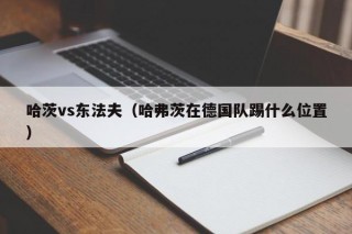 哈茨vs东法夫（哈弗茨在德国队踢什么位置）