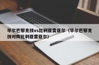 毕尔巴鄂竞技vs比利亚雷亚尔（毕尔巴鄂竞技对阵比利亚雷亚尔）