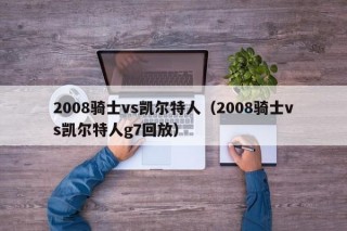 2008骑士vs凯尔特人（2008骑士vs凯尔特人g7回放）
