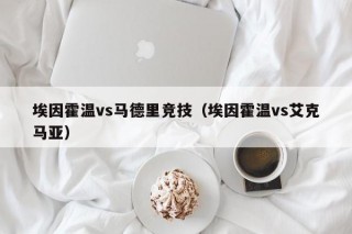 埃因霍温vs马德里竞技（埃因霍温vs艾克马亚）