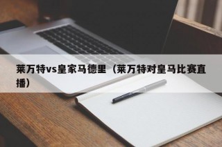 莱万特vs皇家马德里（莱万特对皇马比赛直播）