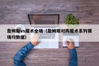 詹姆斯vs魔术全场（詹姆斯对阵魔术系列赛场均数据）