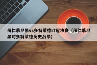 拜仁慕尼黑vs多特蒙德欧冠决赛（拜仁慕尼黑对多特蒙德历史战绩）