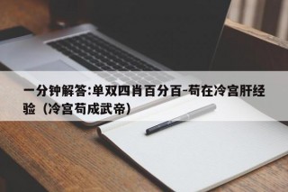 一分钟解答:单双四肖百分百-苟在冷宫肝经验（冷宫苟成武帝）