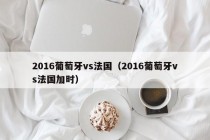 2016葡萄牙vs法国（2016葡萄牙vs法国加时）
