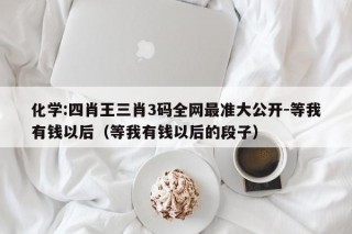 化学:四肖王三肖3码全网最准大公开-等我有钱以后（等我有钱以后的段子）