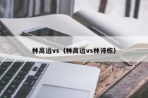 林高远vs（林高远vs林诗栋）