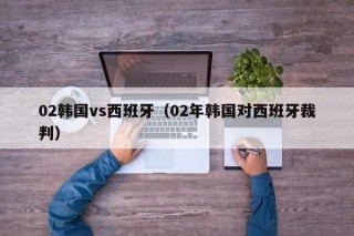 02韩国vs西班牙（02年韩国对西班牙裁判）