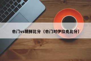 也门vs朝鲜比分（也门对伊拉克比分）