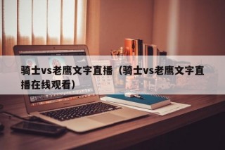骑士vs老鹰文字直播（骑士vs老鹰文字直播在线观看）