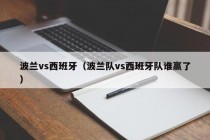 波兰vs西班牙（波兰队vs西班牙队谁赢了）