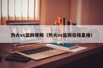 热火vs篮网视频（热火vs篮网在线直播）