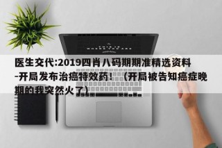 医生交代:2019四肖八码期期准精选资料-开局发布治癌特效药！（开局被告知癌症晚期的我突然火了）