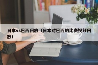 日本vs巴西回放（日本对巴西的比赛视频回放）