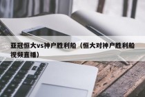 亚冠恒大vs神户胜利船（恒大对神户胜利船视频直播）