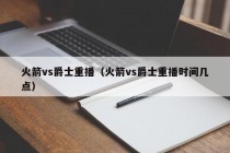 火箭vs爵士重播（火箭vs爵士重播时间几点）