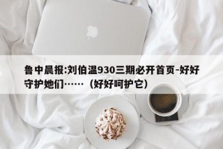 鲁中晨报:刘伯温930三期必开首页-好好守护她们……（好好呵护它）